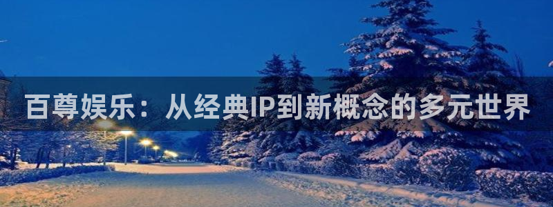 壹号电子娱乐app下载最新版：百尊娱乐：从经典IP到新概念的多元世界