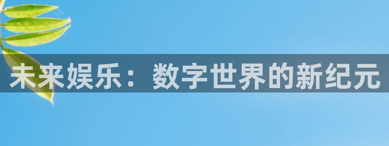 新航娱乐平台app下载：未来娱乐：数字世界的新纪元