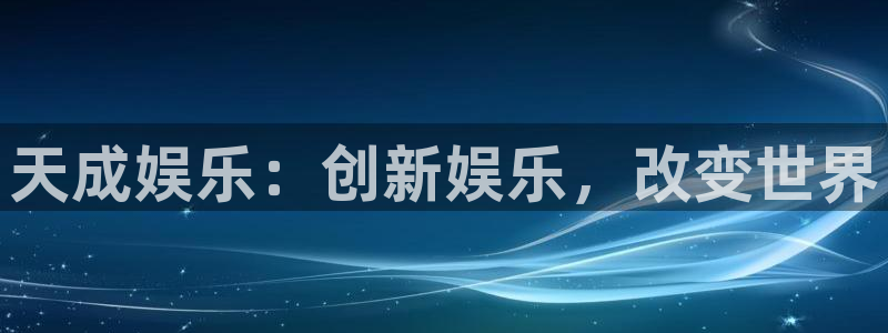 壹号电子娱乐app下载官网：天成娱乐：创新娱乐，改变世界