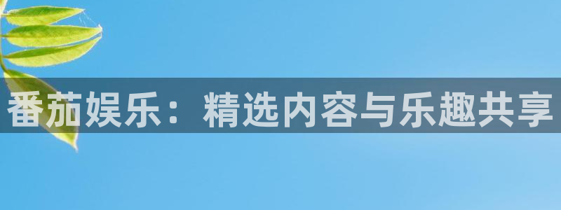 新航娱乐app网页入口：番茄娱乐：精选内容与乐趣共享