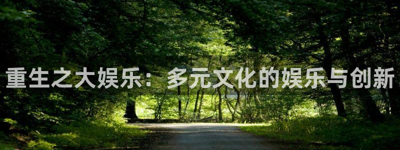 壹号电子娱乐app下载官网：重生之大娱乐：多元文化的娱乐与创新