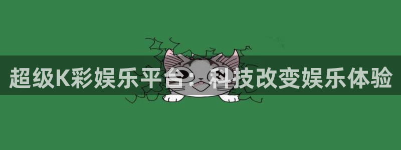 壹号下载官网入口：超级K彩娱乐平台：科技改变娱乐体验