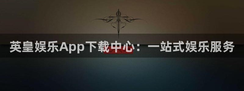新航娱乐电子游戏官网：英皇娱乐App下载中心：一站式娱乐服务