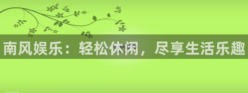 新航娱乐app官网下载：南风娱乐：轻松休闲，尽享生活乐趣
